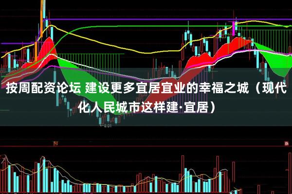 按周配资论坛 建设更多宜居宜业的幸福之城（现代化人民城市这样建·宜居）