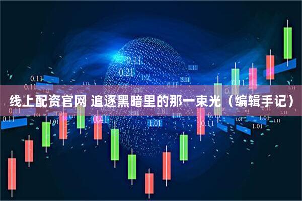 线上配资官网 追逐黑暗里的那一束光（编辑手记）