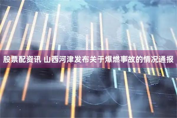 股票配资讯 山西河津发布关于爆燃事故的情况通报