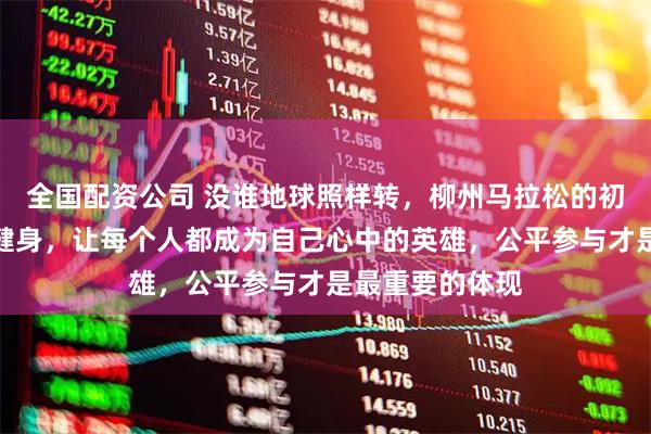 全国配资公司 没谁地球照样转，柳州马拉松的初心是推动全民健身，让每个人都成为自己心中的英雄，公平参与才是最重要的体现