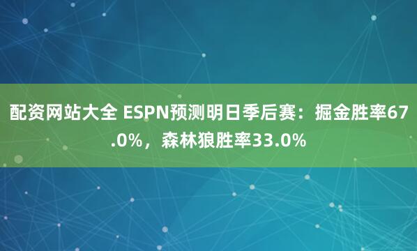 配资网站大全 ESPN预测明日季后赛：掘金胜率67.0%，森林狼胜率33.0%