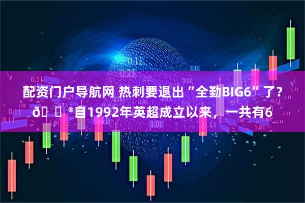 配资门户导航网 热刺要退出“全勤BIG6”了？😮自1992年英超成立以来，一共有6