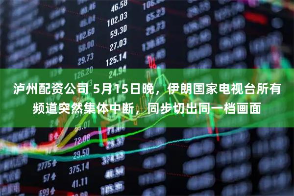 泸州配资公司 5月15日晚，伊朗国家电视台所有频道突然集体中断，同步切出同一档画面