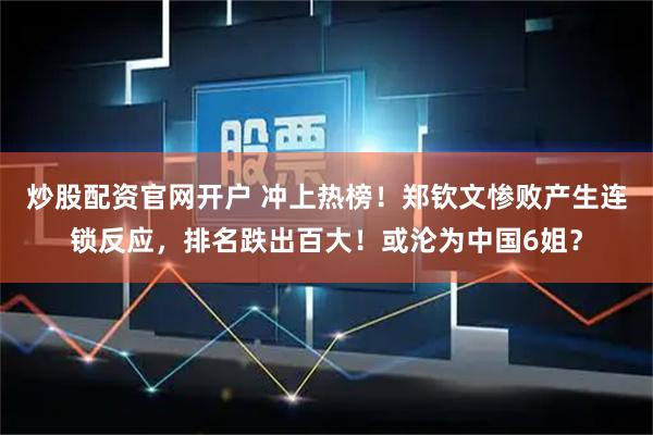 炒股配资官网开户 冲上热榜！郑钦文惨败产生连锁反应，排名跌出百大！或沦为中国6姐？