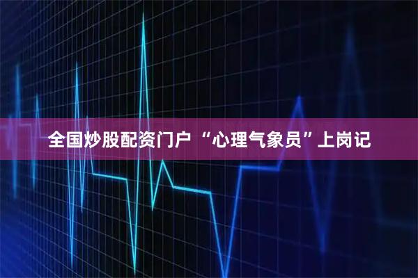 全国炒股配资门户 “心理气象员”上岗记